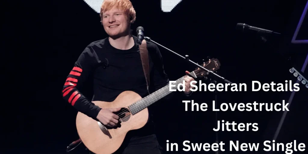 This emage showing a Ed Sheeran Details The Lovestruck Jitters in Sweet New Single